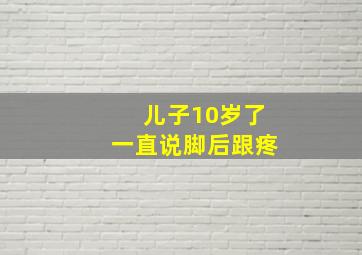 儿子10岁了一直说脚后跟疼