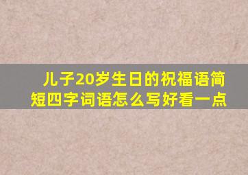 儿子20岁生日的祝福语简短四字词语怎么写好看一点