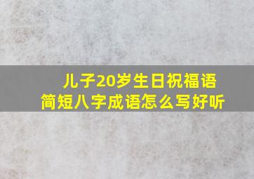 儿子20岁生日祝福语简短八字成语怎么写好听