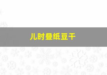 儿时叠纸豆干