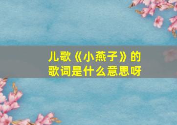 儿歌《小燕子》的歌词是什么意思呀