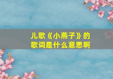 儿歌《小燕子》的歌词是什么意思啊