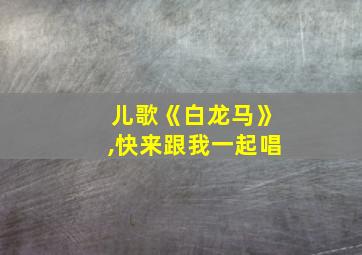 儿歌《白龙马》,快来跟我一起唱