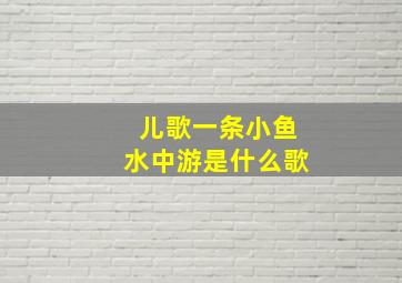 儿歌一条小鱼水中游是什么歌