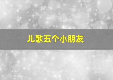 儿歌五个小朋友