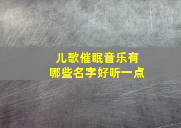 儿歌催眠音乐有哪些名字好听一点