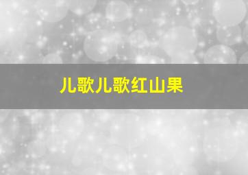 儿歌儿歌红山果