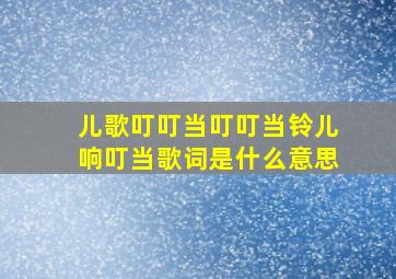 儿歌叮叮当叮叮当铃儿响叮当歌词是什么意思