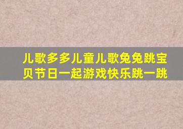 儿歌多多儿童儿歌兔兔跳宝贝节日一起游戏快乐跳一跳