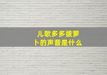 儿歌多多拔萝卜的声音是什么