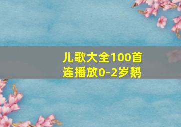 儿歌大全100首连播放0-2岁鹅