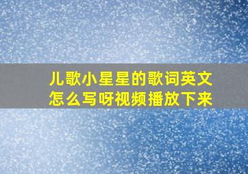 儿歌小星星的歌词英文怎么写呀视频播放下来