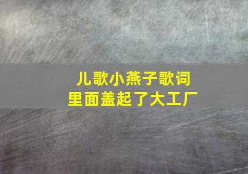 儿歌小燕子歌词里面盖起了大工厂