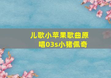 儿歌小苹果歌曲原唱03s小猪佩奇