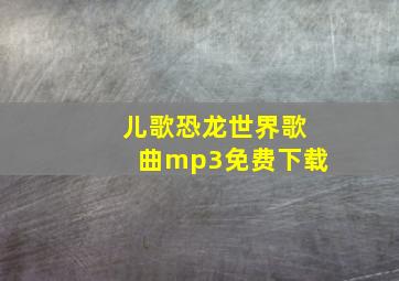 儿歌恐龙世界歌曲mp3免费下载