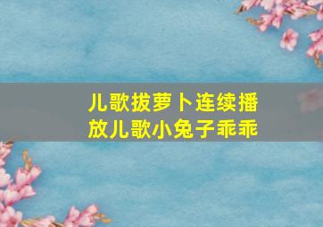 儿歌拔萝卜连续播放儿歌小兔子乖乖