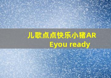 儿歌点点快乐小猪AREyou ready