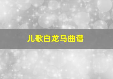 儿歌白龙马曲谱