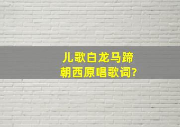 儿歌白龙马蹄朝西原唱歌词?