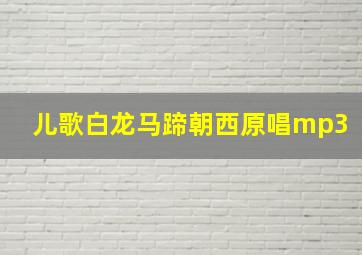 儿歌白龙马蹄朝西原唱mp3