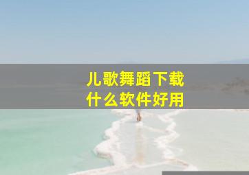 儿歌舞蹈下载什么软件好用