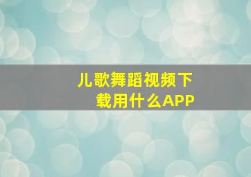 儿歌舞蹈视频下载用什么APP