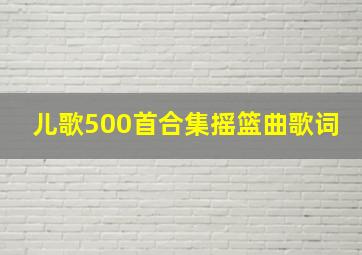 儿歌500首合集摇篮曲歌词