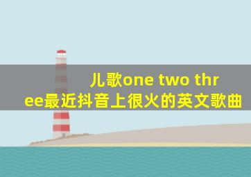 儿歌one two three最近抖音上很火的英文歌曲