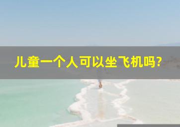 儿童一个人可以坐飞机吗?