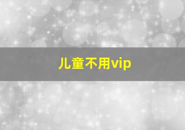 儿童不用vip