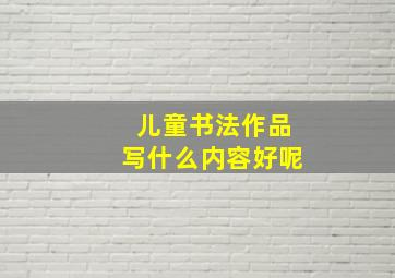 儿童书法作品写什么内容好呢