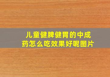 儿童健脾健胃的中成药怎么吃效果好呢图片