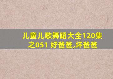 儿童儿歌舞蹈大全120集之051 好爸爸,坏爸爸