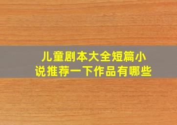 儿童剧本大全短篇小说推荐一下作品有哪些