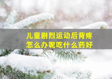 儿童剧烈运动后背疼怎么办呢吃什么药好