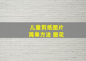 儿童剪纸图片简单方法 窗花