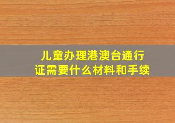 儿童办理港澳台通行证需要什么材料和手续