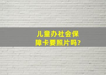 儿童办社会保障卡要照片吗?