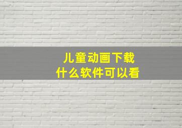 儿童动画下载什么软件可以看