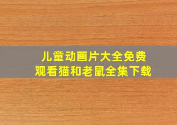 儿童动画片大全免费观看猫和老鼠全集下载