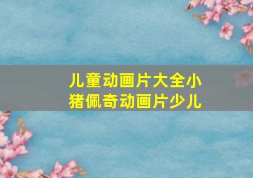 儿童动画片大全小猪佩奇动画片少儿