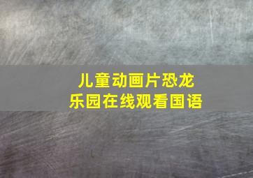 儿童动画片恐龙乐园在线观看国语