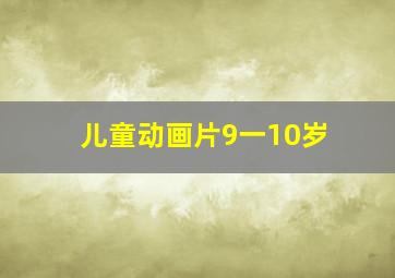 儿童动画片9一10岁