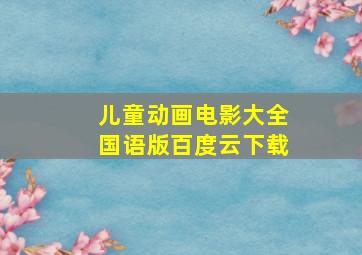 儿童动画电影大全国语版百度云下载