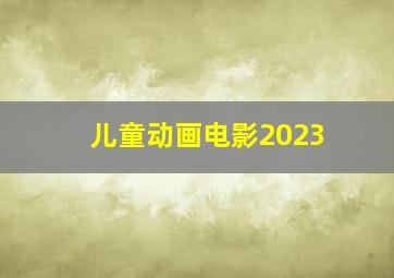 儿童动画电影2023