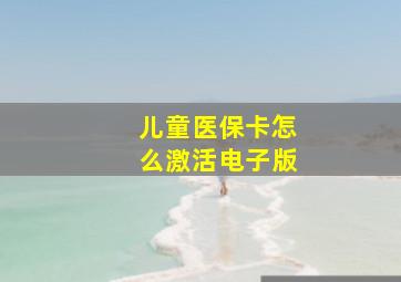 儿童医保卡怎么激活电子版