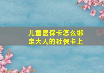 儿童医保卡怎么绑定大人的社保卡上