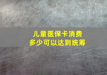 儿童医保卡消费多少可以达到统筹