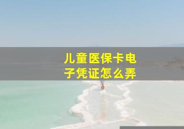 儿童医保卡电子凭证怎么弄