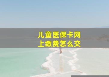 儿童医保卡网上缴费怎么交